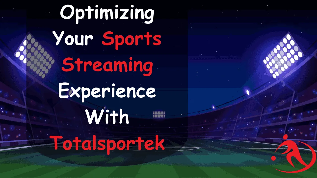 Optimize Your Sports Streaming Experience With Totalsportek